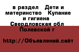  в раздел : Дети и материнство » Купание и гигиена . Свердловская обл.,Полевской г.